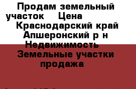 Продам земельный участок  › Цена ­ 1 750 000 - Краснодарский край, Апшеронский р-н Недвижимость » Земельные участки продажа   